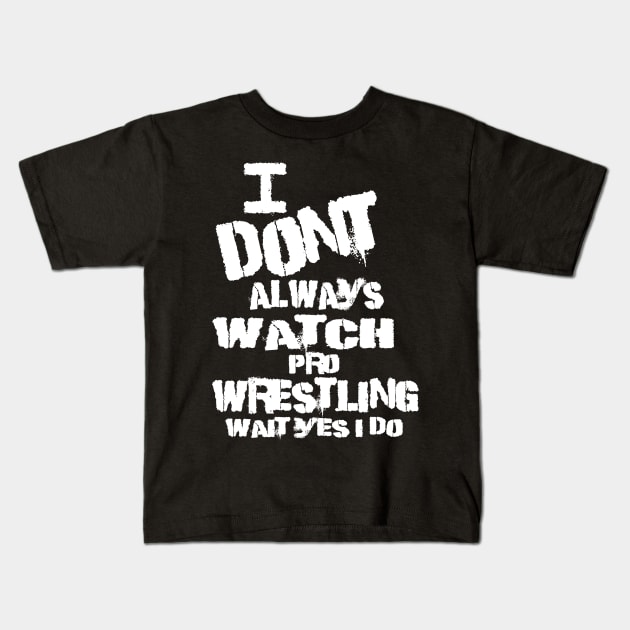 I DONT ALWAYS WATCH PRO WRESTLING WAIT YES I DO Kids T-Shirt by WestGhostDesign707